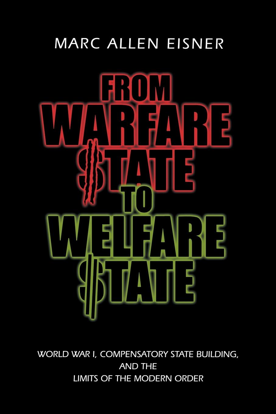 Marc Allen Eisner From Warfare State to Welfare State. World War I, Compensatory State-Building, and the Limits of the Modern Order Marc Allen Eisner From Warfare State to Welfare State. World War I, Compensatory State-Building, and the Limits of the Modern Order