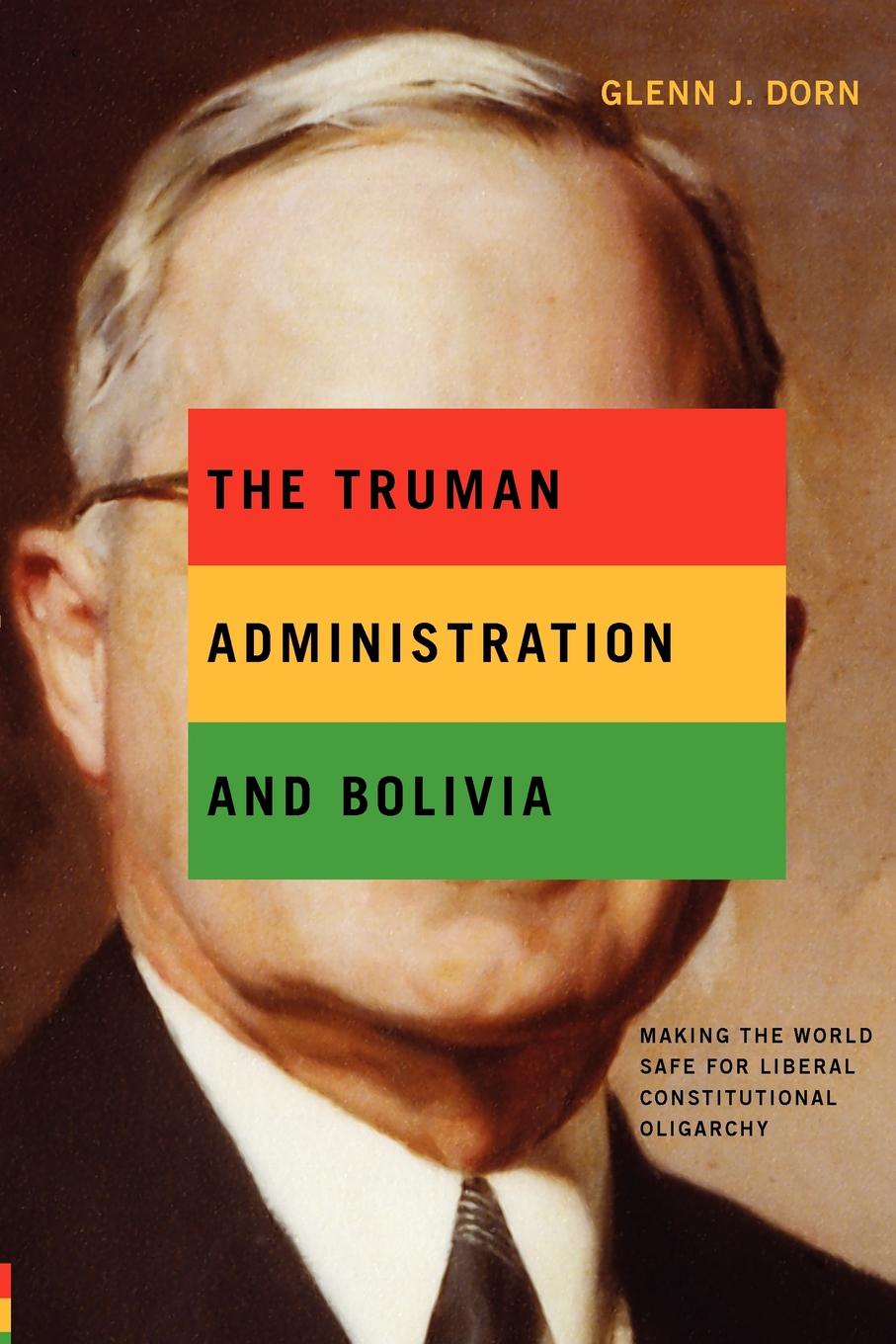 The Truman Administration and Bolivia. Making the World Safe for Liberal Constitutional Oligarchy