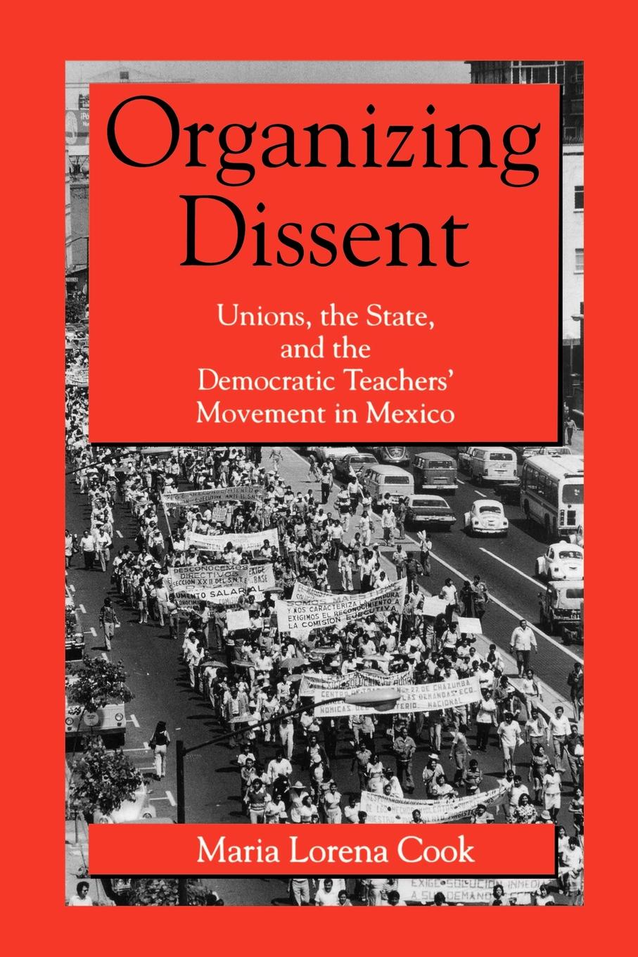 Organizing Dissent. Unions, the State, and the Democratic Teachers` Movement in Mexico