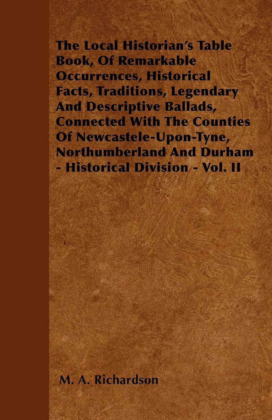 The Local Historian`s Table Book, Of Remarkable Occurrences, Historical Facts, Traditions, Legendary And Descriptive Ballads, Connected With The Counties Of Newcastele-Upon-Tyne, Northumberland And Durham - Historical Division - Vol. II