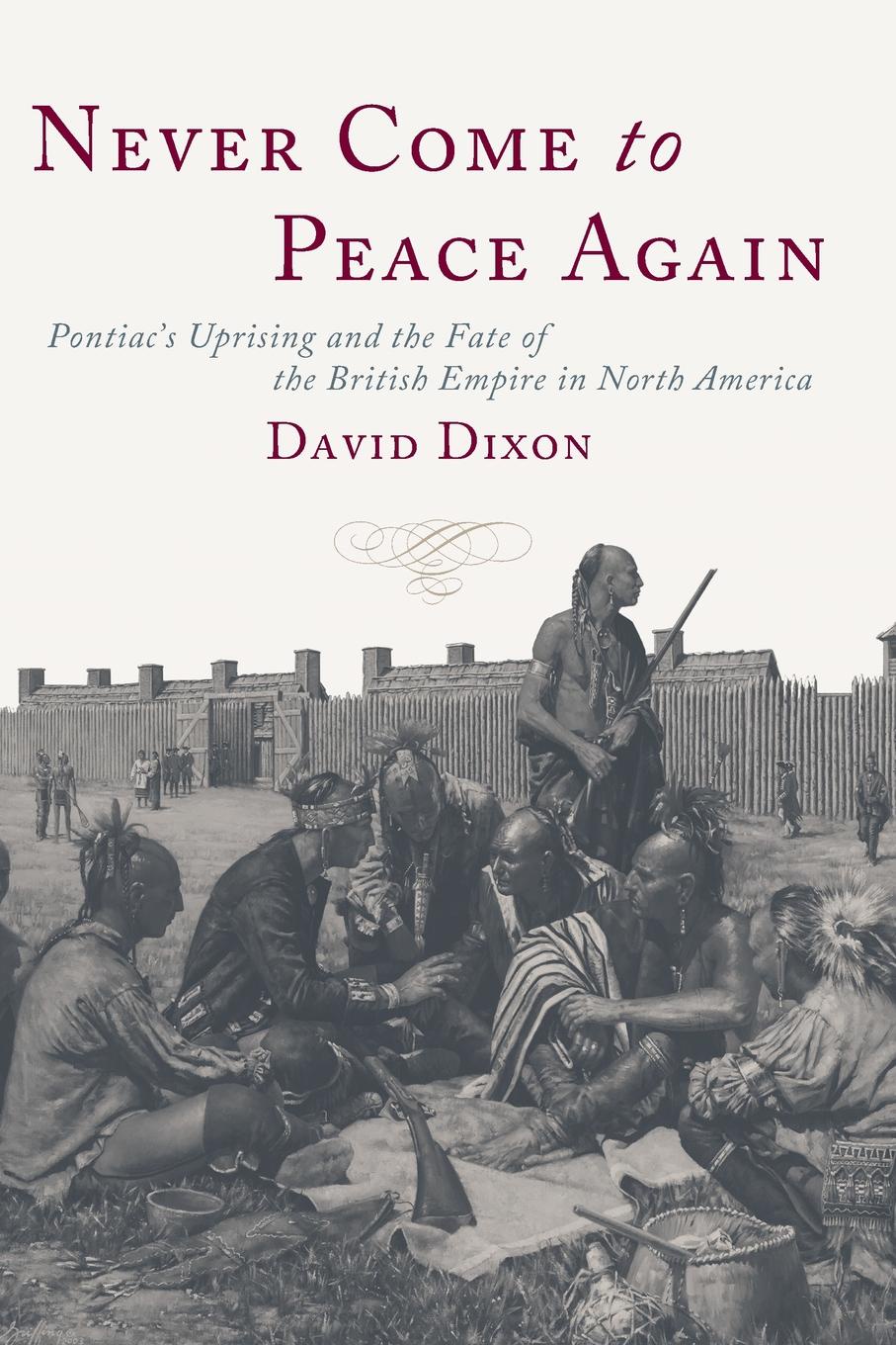 Never Come to Peace Again. Pontiac`s Uprising and the Fate of the British Empire in North America