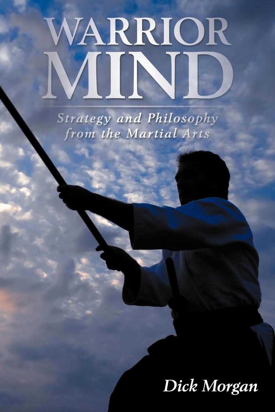 Warrior Mind. Strategy and Philosophy from the Martial Arts