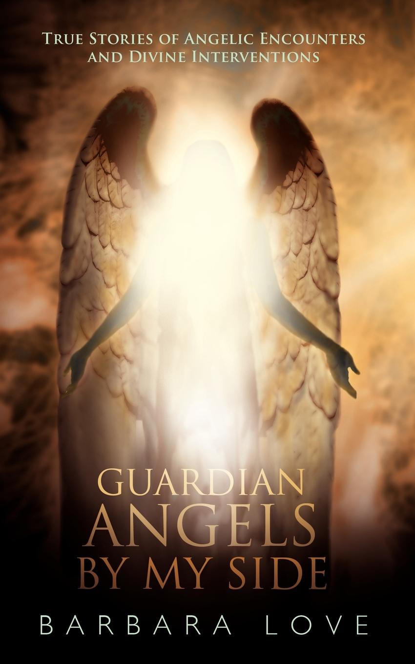 Guardian Angels by My Side. True Stories of Angelic Encounters and Divine Interventions