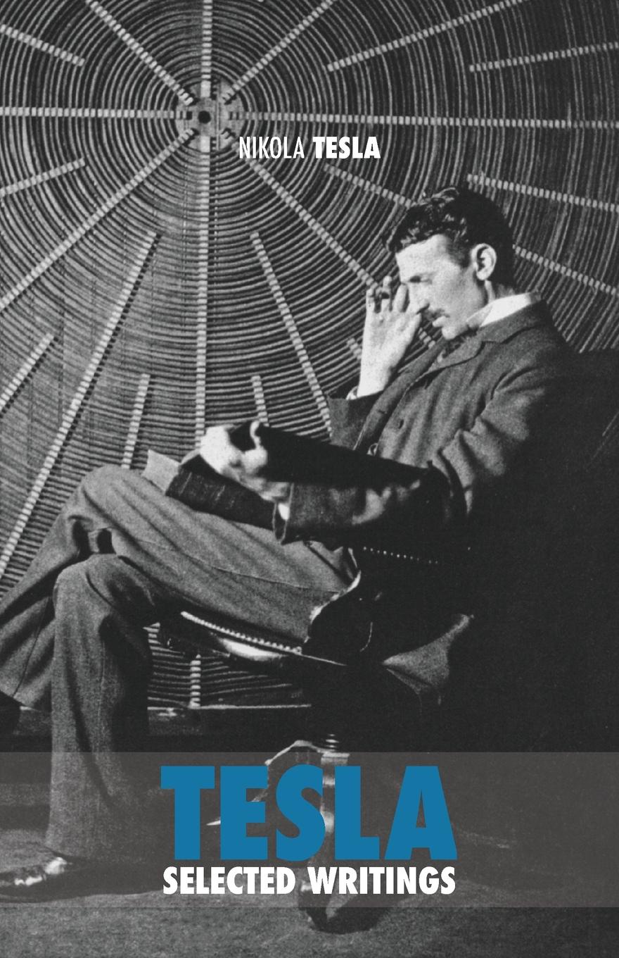 Selected Tesla Writings. a collection of scientific papers and articles about the work of one of the greatest geniuses of all time