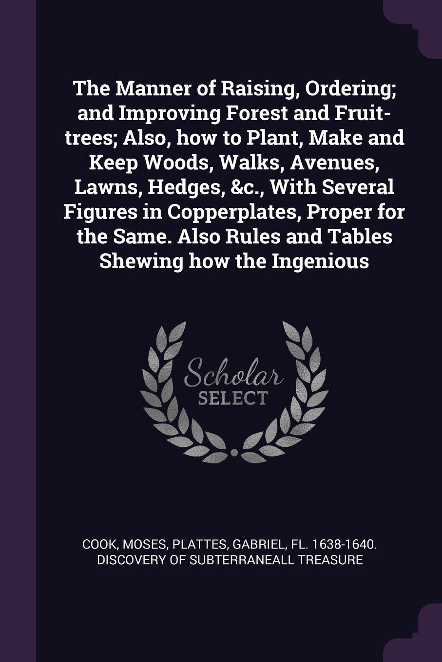 The Manner of Raising, Ordering; and Improving Forest and Fruit-trees; Also, how to Plant, Make and Keep Woods, Walks, Avenues, Lawns, Hedges, &c., With Several Figures in Copperplates, Proper for the Same. Also Rules and Tables Shewing how the In...