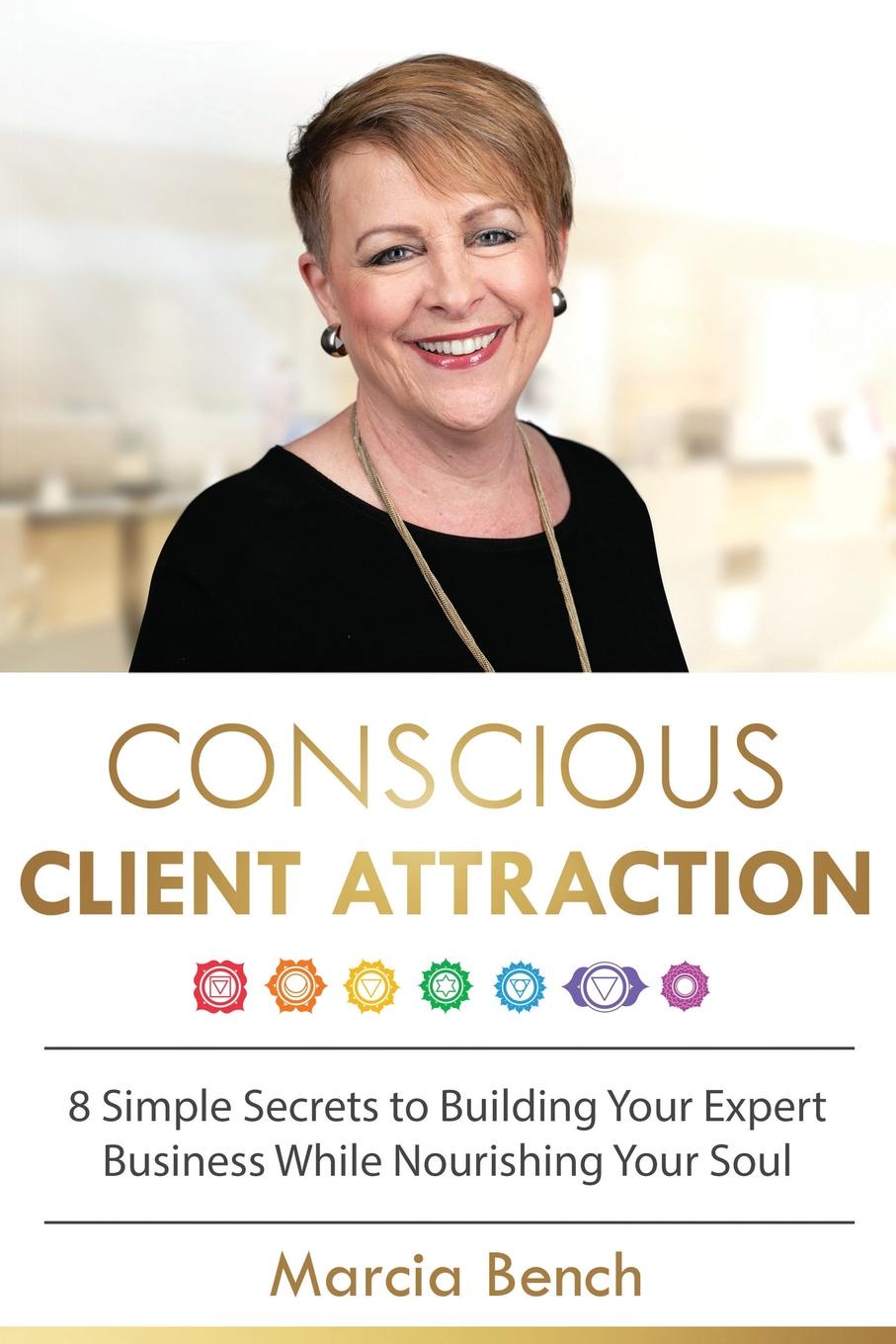 Conscious Client Attraction. 8 Simple Secrets to Building Your Expert Business While Nourishing Your Soul