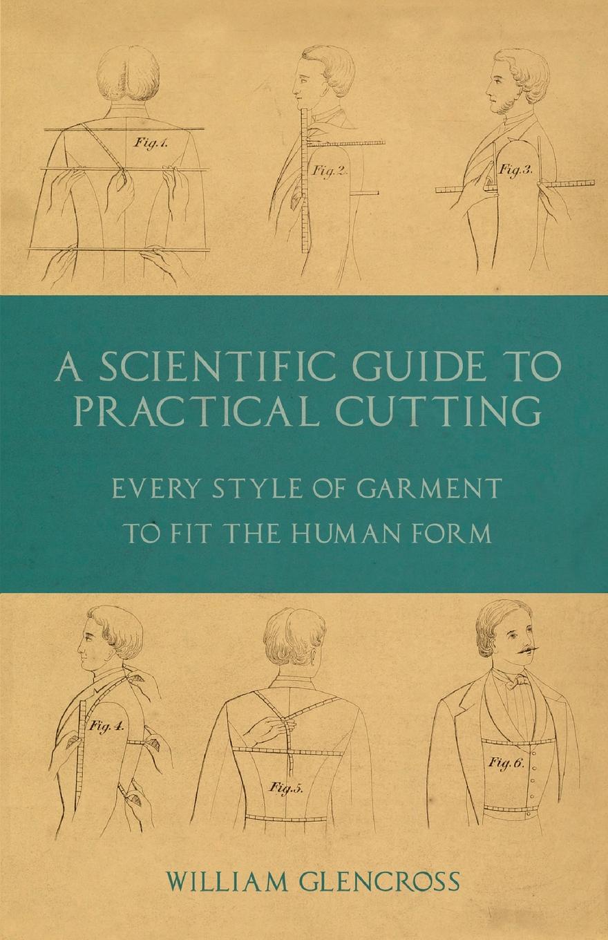 A Scientific Guide to Practical Cutting - Every Style of Garment to Fit the Human Form