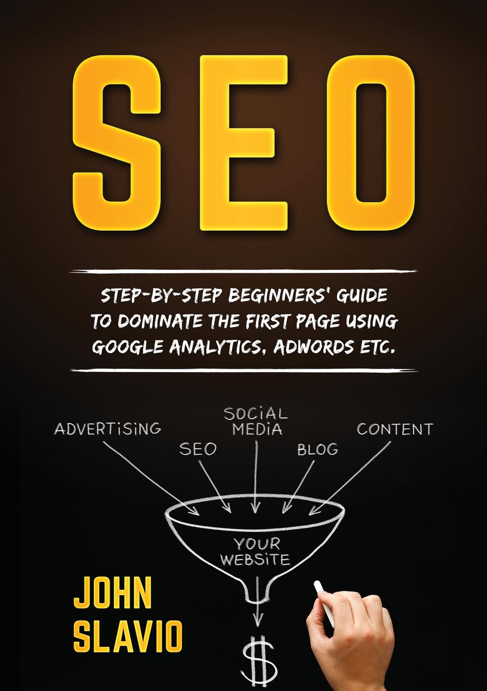 SEO. Step-by-step beginners` guide to dominate the first page using Google Analytics, Adwords etc.