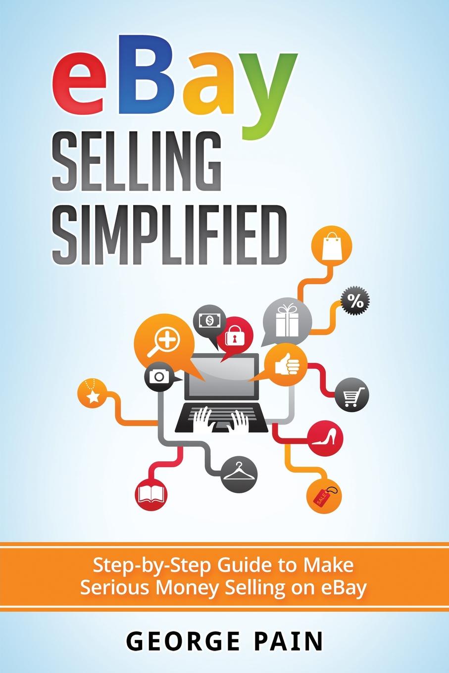 eBay Selling Simplified. Step-by-Step Guide to Make Serious Money Selling on eBay