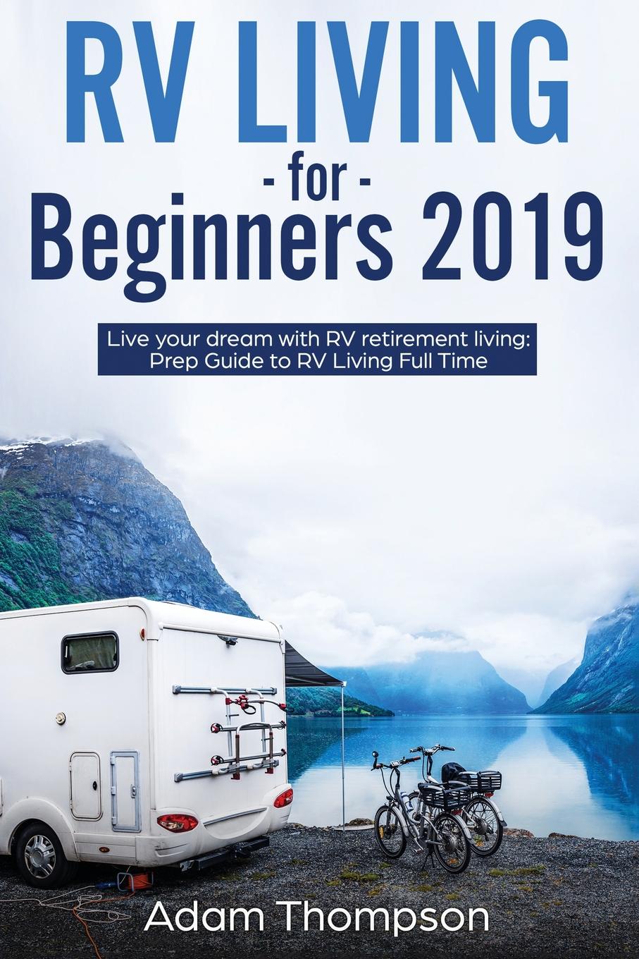 RV Living for Beginners 2019. Live Your Dream with RV Retirement Living Prep Guide to Full-Time RV Living