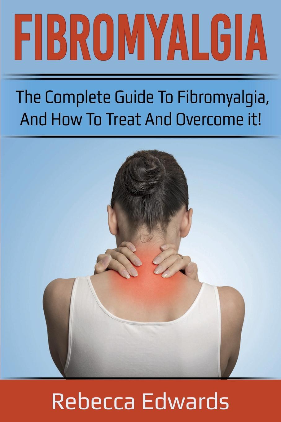 Fibromyalgia. The complete guide to Fibromyalgia, and how to treat and overcome it!