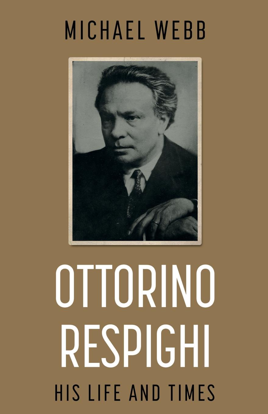 Ottorino Respighi. His Life and Times