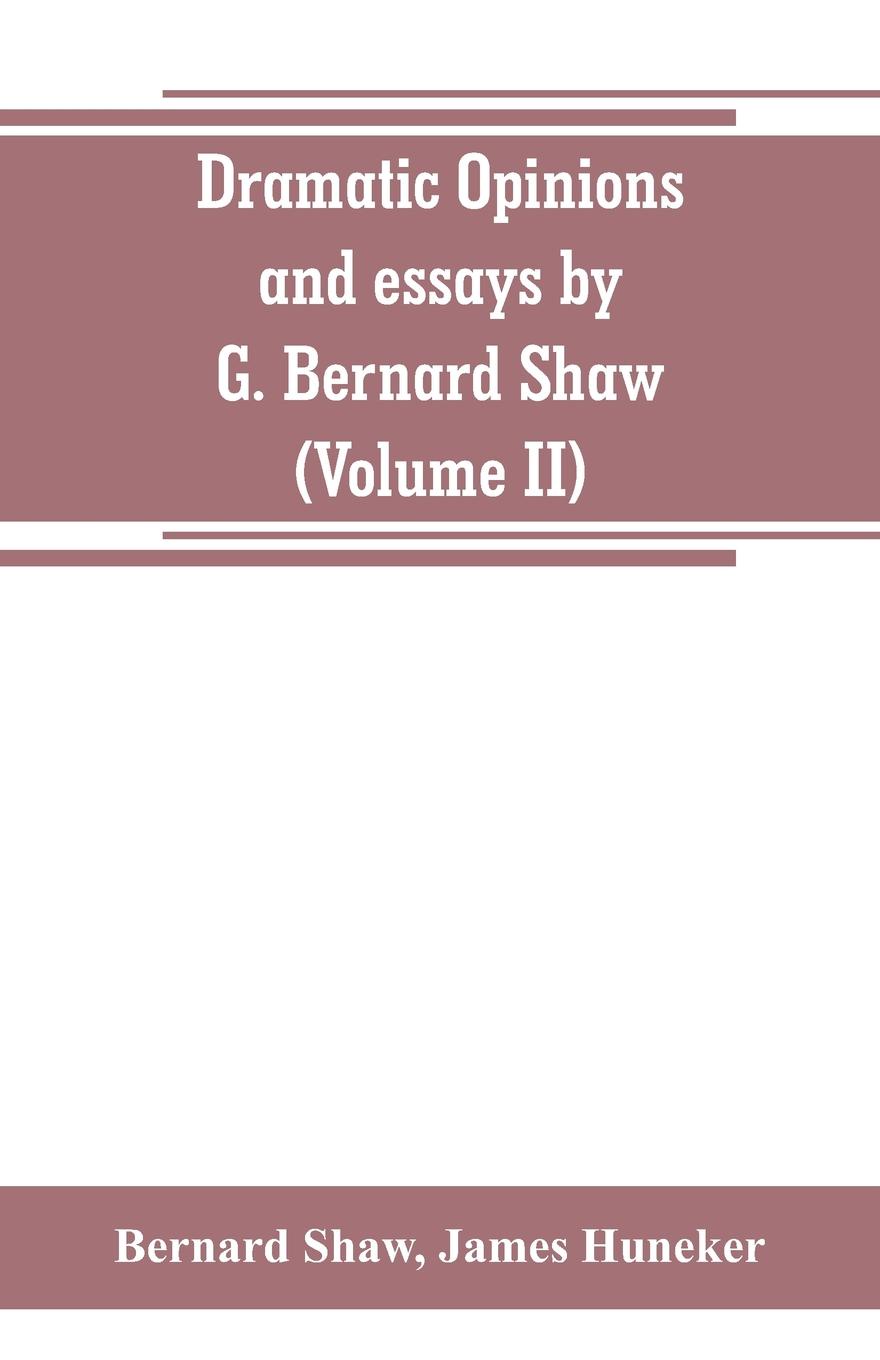 Dramatic opinions and essays by G. Bernard Shaw; containing as well A word on the Dramatic opinions and essays, of G. Bernard Shaw (Volume II)