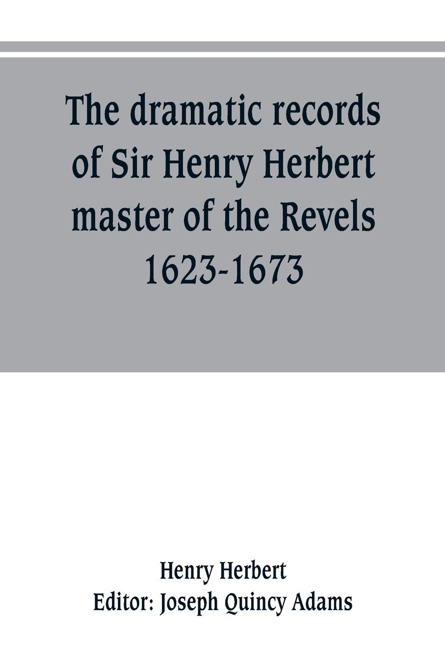 The dramatic records of Sir Henry Herbert, master of the Revels, 1623-1673