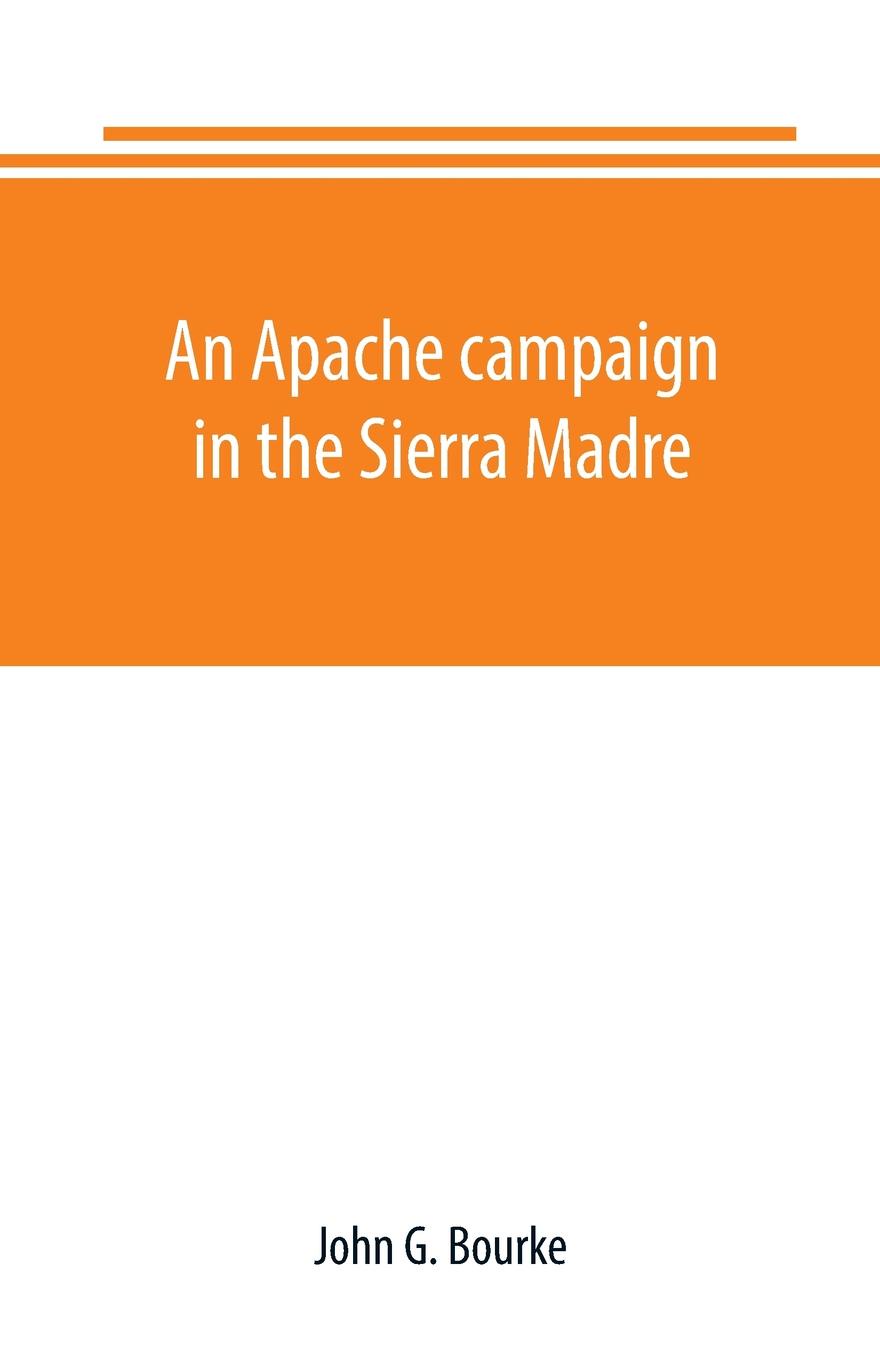 An Apache campaign in the Sierra Madre. an account of the expedition in pursuit of the hostile Chiricahua Apaches in the spring of 1883