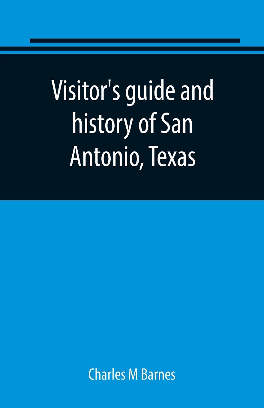 Visitor`s guide and history of San Antonio, Texas. from the foundation (1869) to the present time with the story of the Alamo