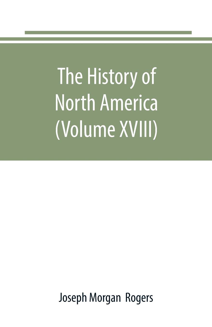 The History of North America (Volume XVIII). The Development of the North Since the Civil War
