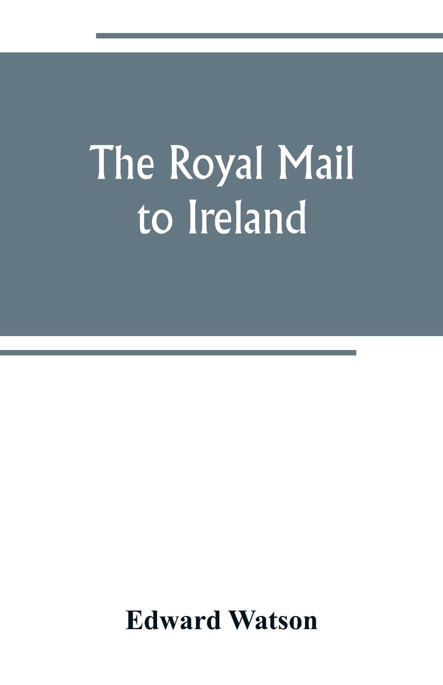 The royal mail to Ireland ; or, An account of the origin and development of the post between London and Ireland through Holyhead, and the use of the line of communication by travellers