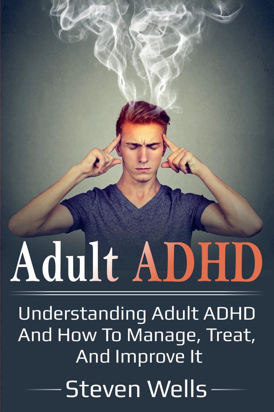 Adult ADHD. Understanding adult ADHD and how to manage, treat, and improve it