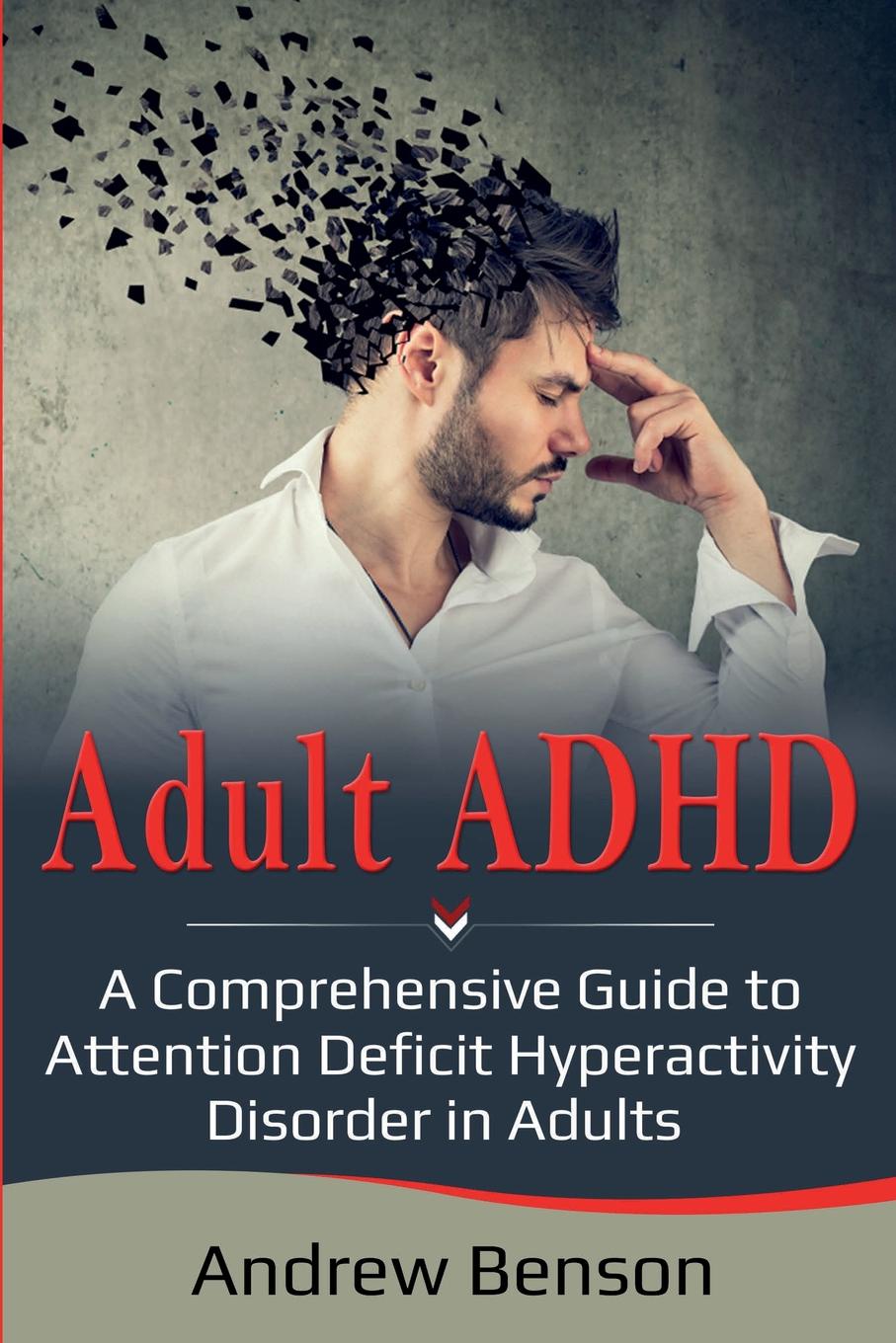 Adult ADHD. A Comprehensive Guide to Attention Deficit Hyperactivity Disorder in Adults