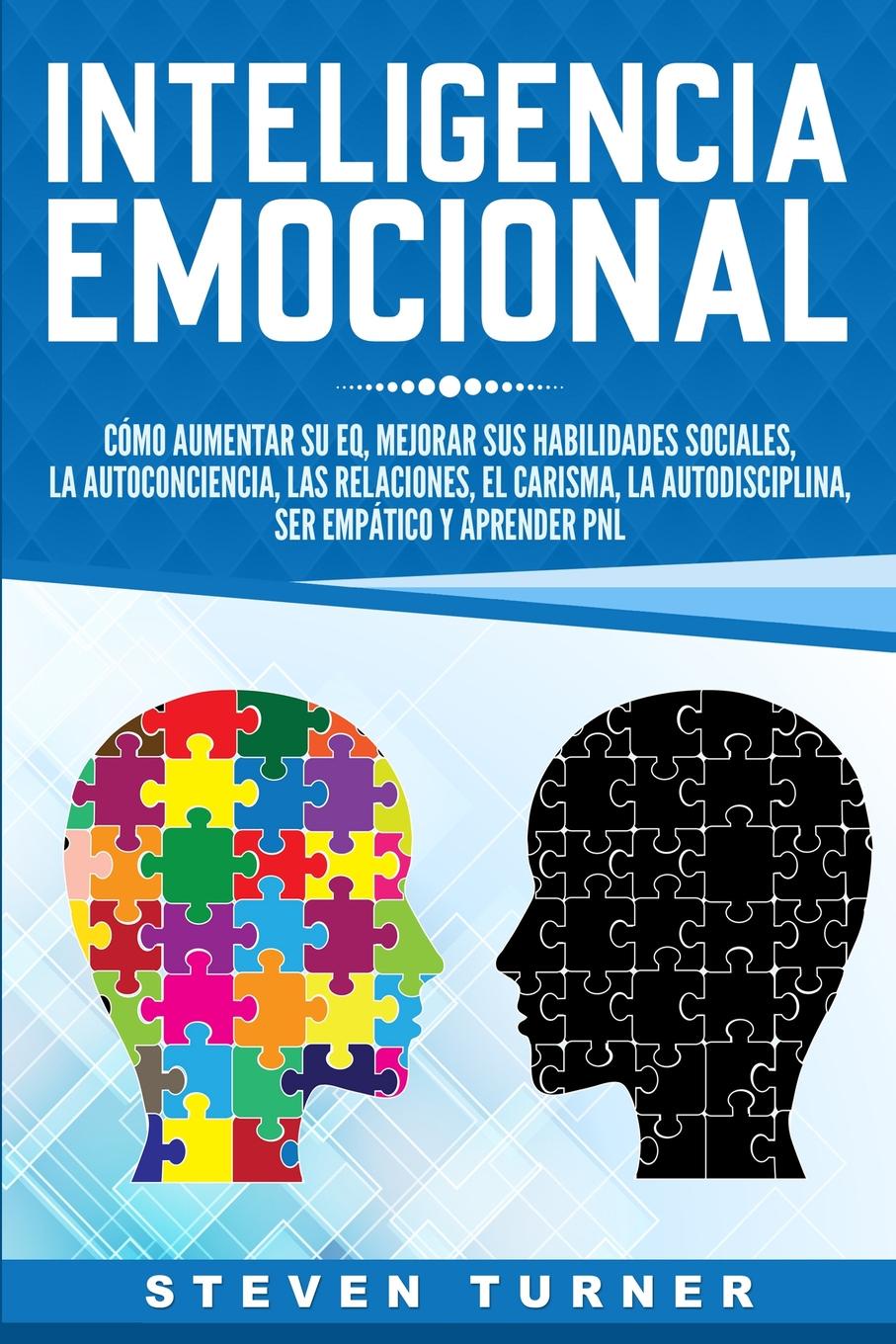 Inteligencia Emocional. Como aumentar su EQ, mejorar sus habilidades sociales, la autoconciencia, las relaciones, el carisma, la autodisciplina, ser empatico y aprender PNL