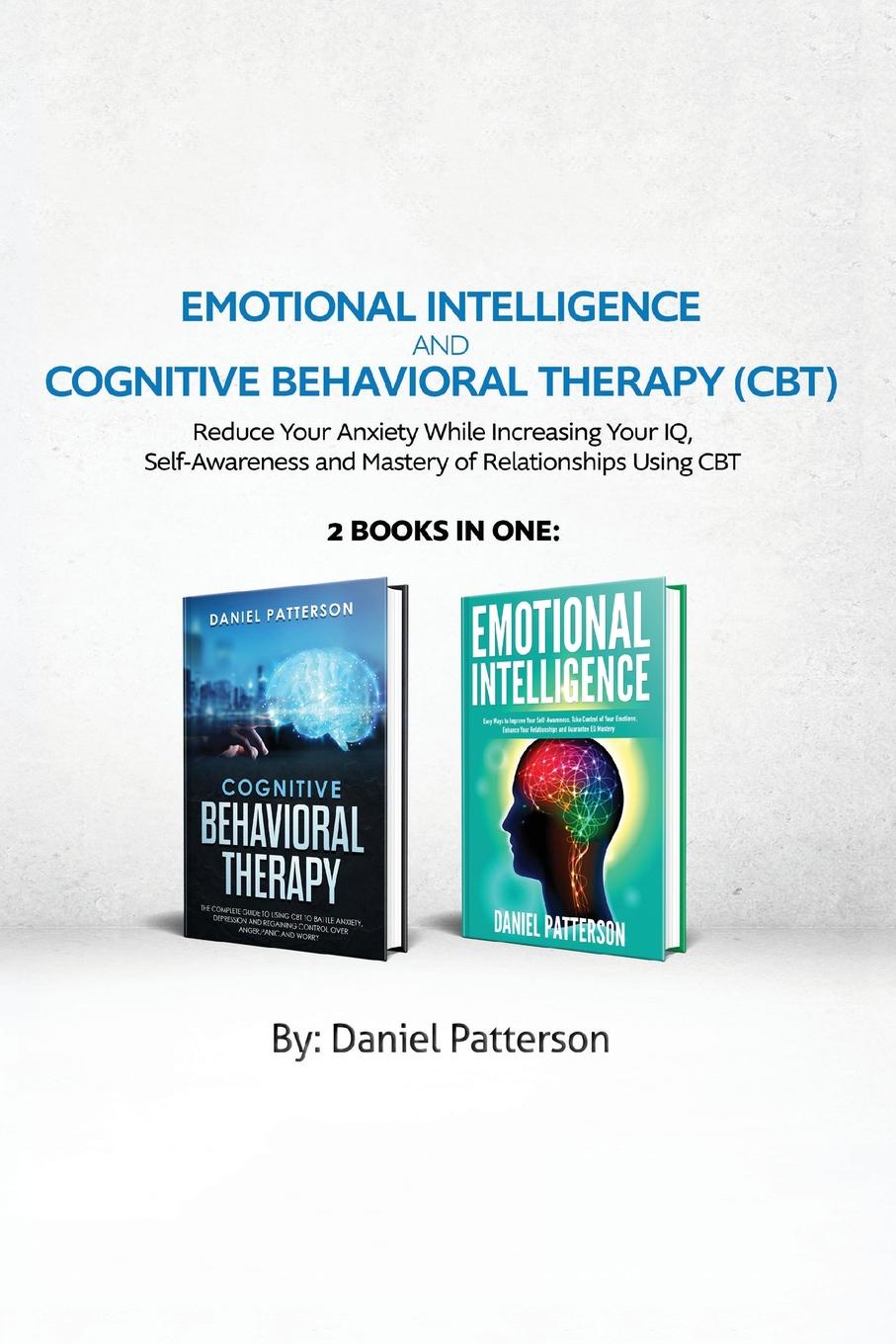 Emotional Intelligence and Cognitive Behavioral Therapy. Reduce Your Anxiety While Increasing Your IQ, Self-Awareness  and Mastery of Relationships Using CBT