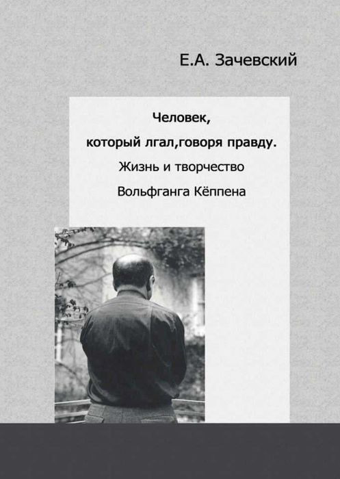 Человек, который лгал, говоря правду. Жизнь и творчество Вольфганга Кёппена | Зачевский Евгений Александрович