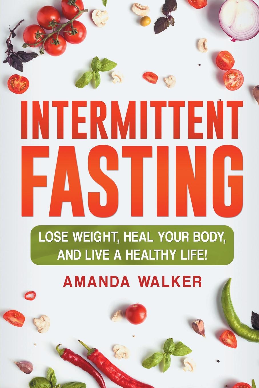 Intermittent Fasting. Lose Weight, Heal Your Body, and Live a Healthy Life!