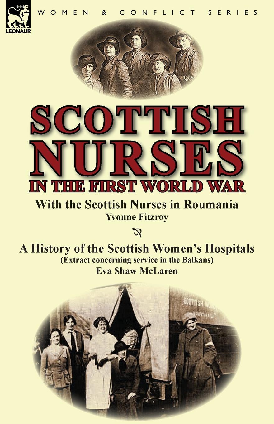 Scottish Nurses in the First World War. With the Scottish Nurses in Roumania by Yvonne Fitzroy & a History of the Scottish Women`s Hospitals (Extract