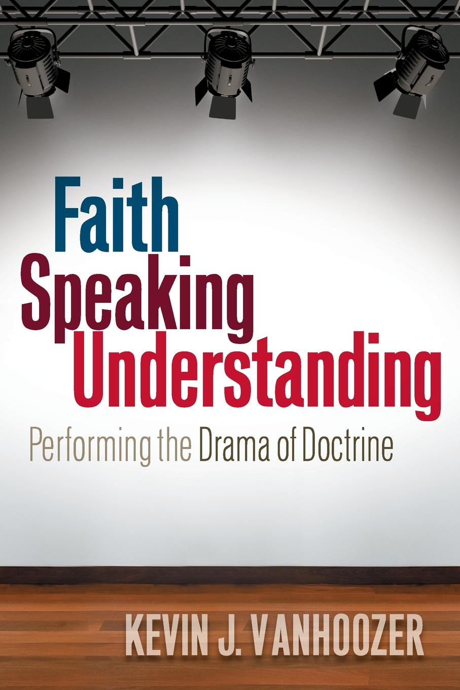 Kevin J. Vanhoozer Faith Speaking Understanding. Performing the Drama of Doctrine kevin j vanhoozer faith speaking understanding performing the drama of doctrine