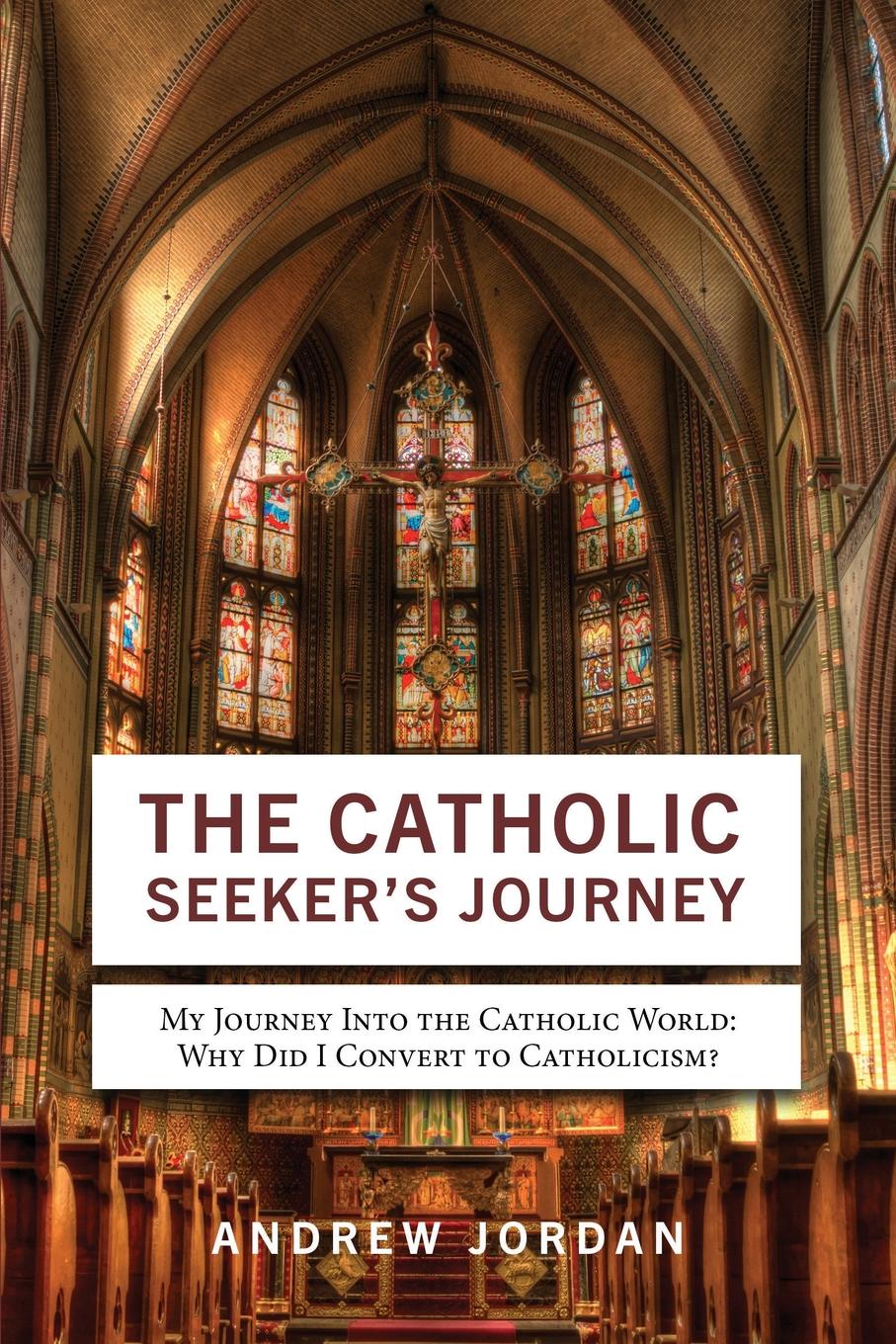 The Catholic Seeker`s Journey. My Journey Into the Catholic World