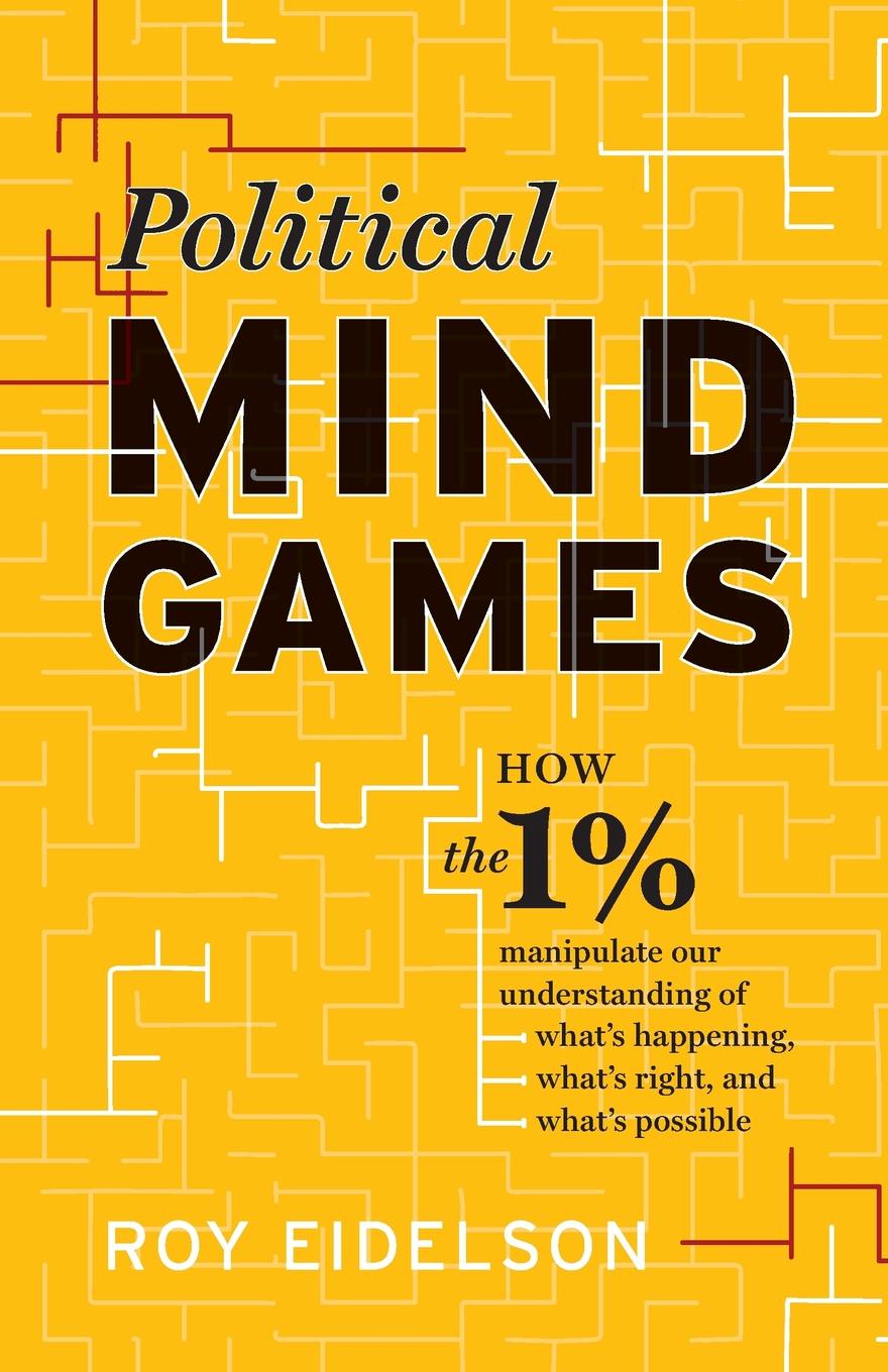 Political Mind Games. How the 1% Manipulate Our Understanding of What`s Happening, What`s Right, and What`s Possible