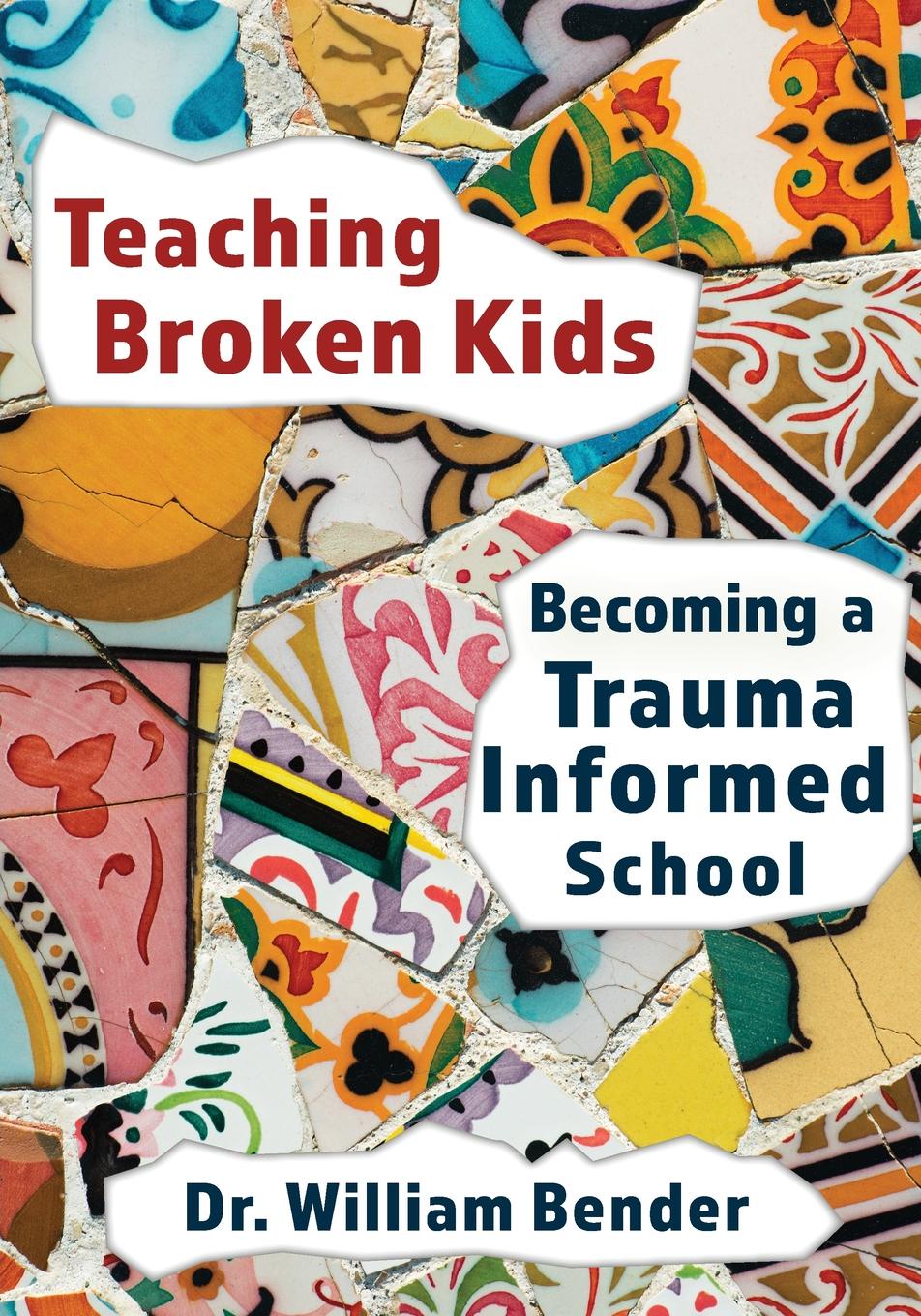 Teaching Broken Kids. Becoming a Trauma-Informed School