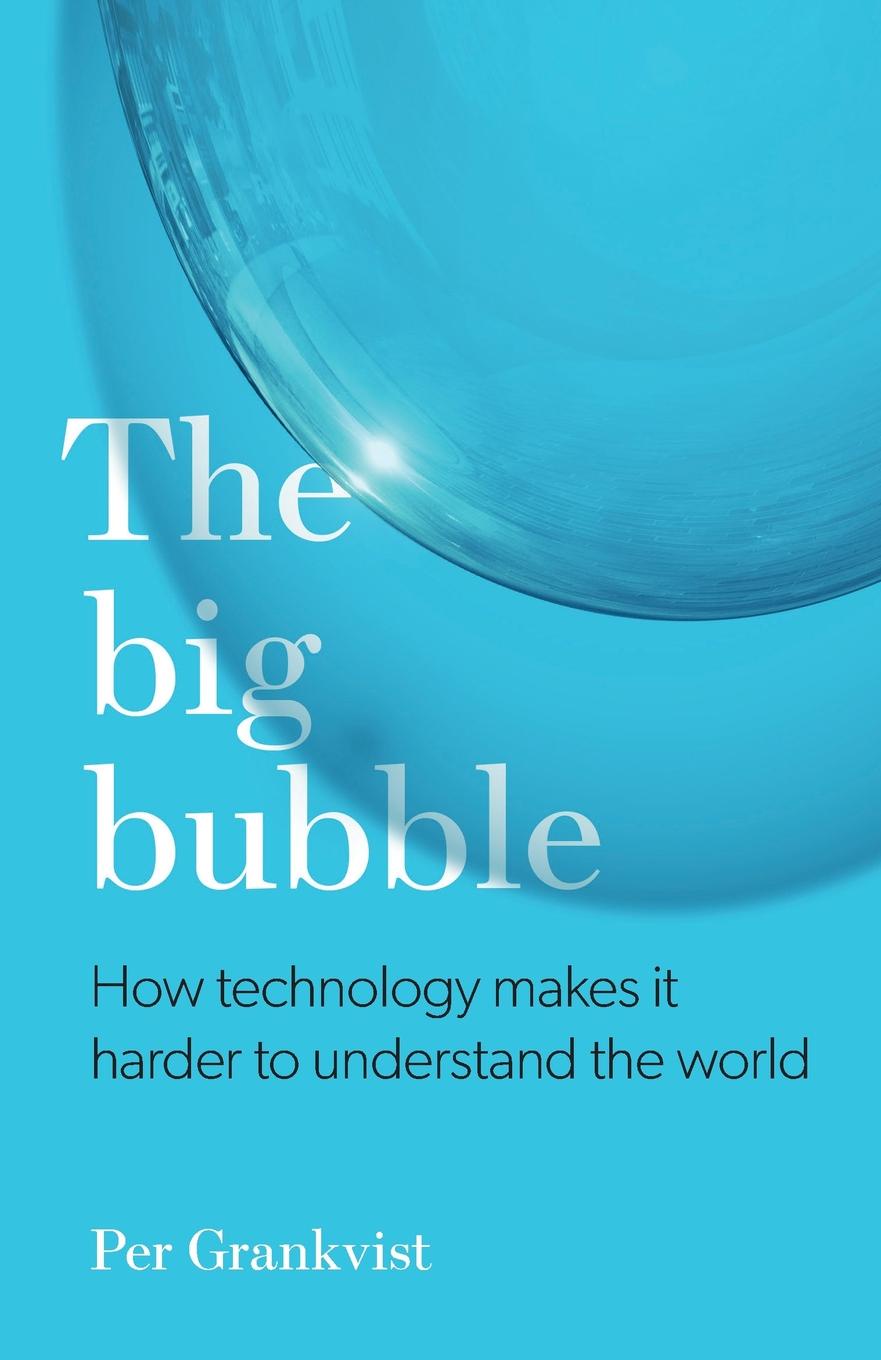 The Big Bubble. How Technology Makes It Harder To Understand The World