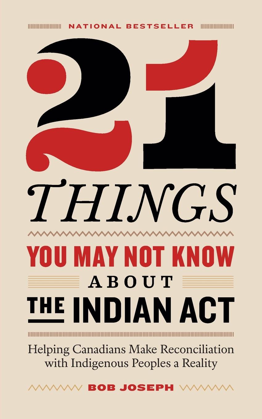 21 Things You May Not Know About the Indian Act. Helping Canadians Make Reconciliation with Indigenous Peoples a Reality