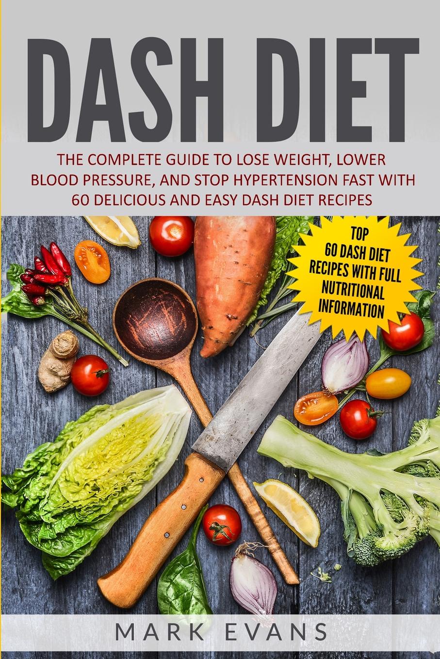 DASH Diet. The Complete Guide to Lose Weight, Lower Blood Pressure, and Stop Hypertension Fast With 60 Delicious and Easy DASH Diet Recipes