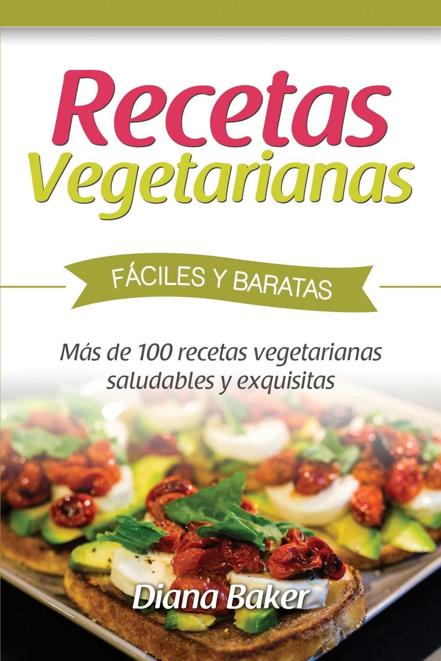 Recetas Vegetarianas Faciles y Economicas. Mas de 120 recetas vegetarianas saludables y exquisitas