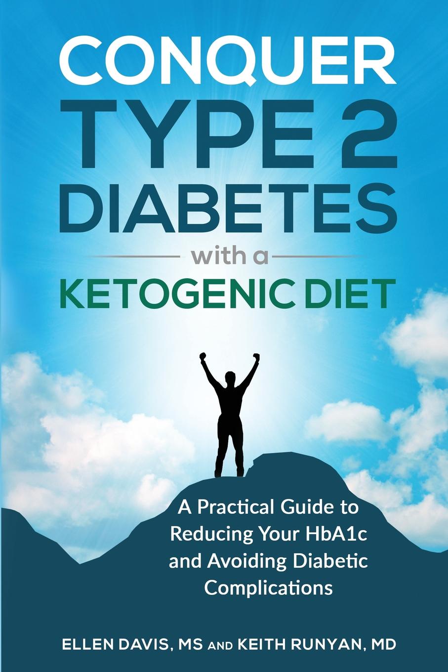 Conquer Type 2 Diabetes with a Ketogenic Diet. A Practical Guide for Reducing Your HBA1c and Avoiding Diabetic Complications