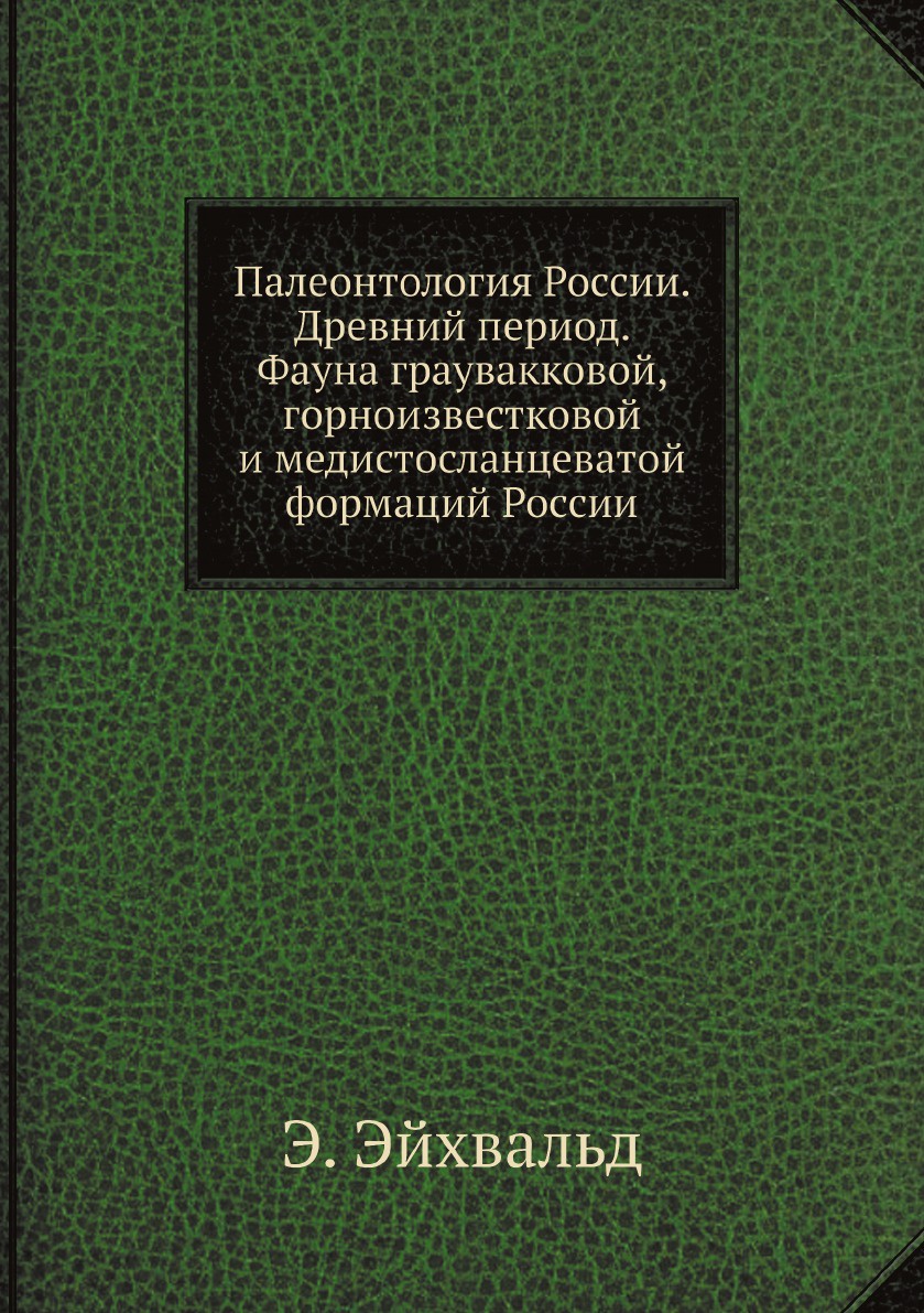 Палеонтология России. Древний период. Фауна граувакковой, горноизвестковой и медистосланцеватой формаций России