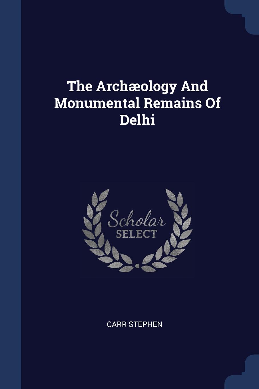 The Archaeology And Monumental Remains Of Delhi