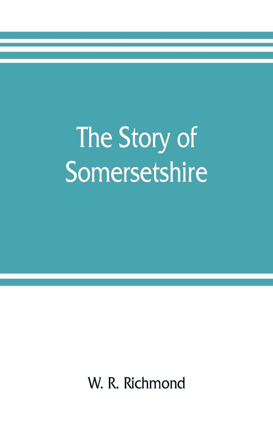 The story of Somersetshire. with a new map of the county, and upwards of ninety illustrations of abbeys and churches, castles and manor houses, and famous natives of Somersetshire