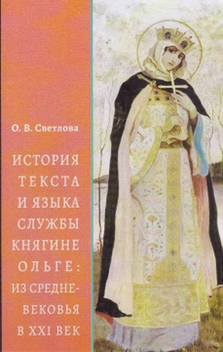 История текста и языка службы княгине Ольге. Из Средневековья в XXI век | Светлова О. В.