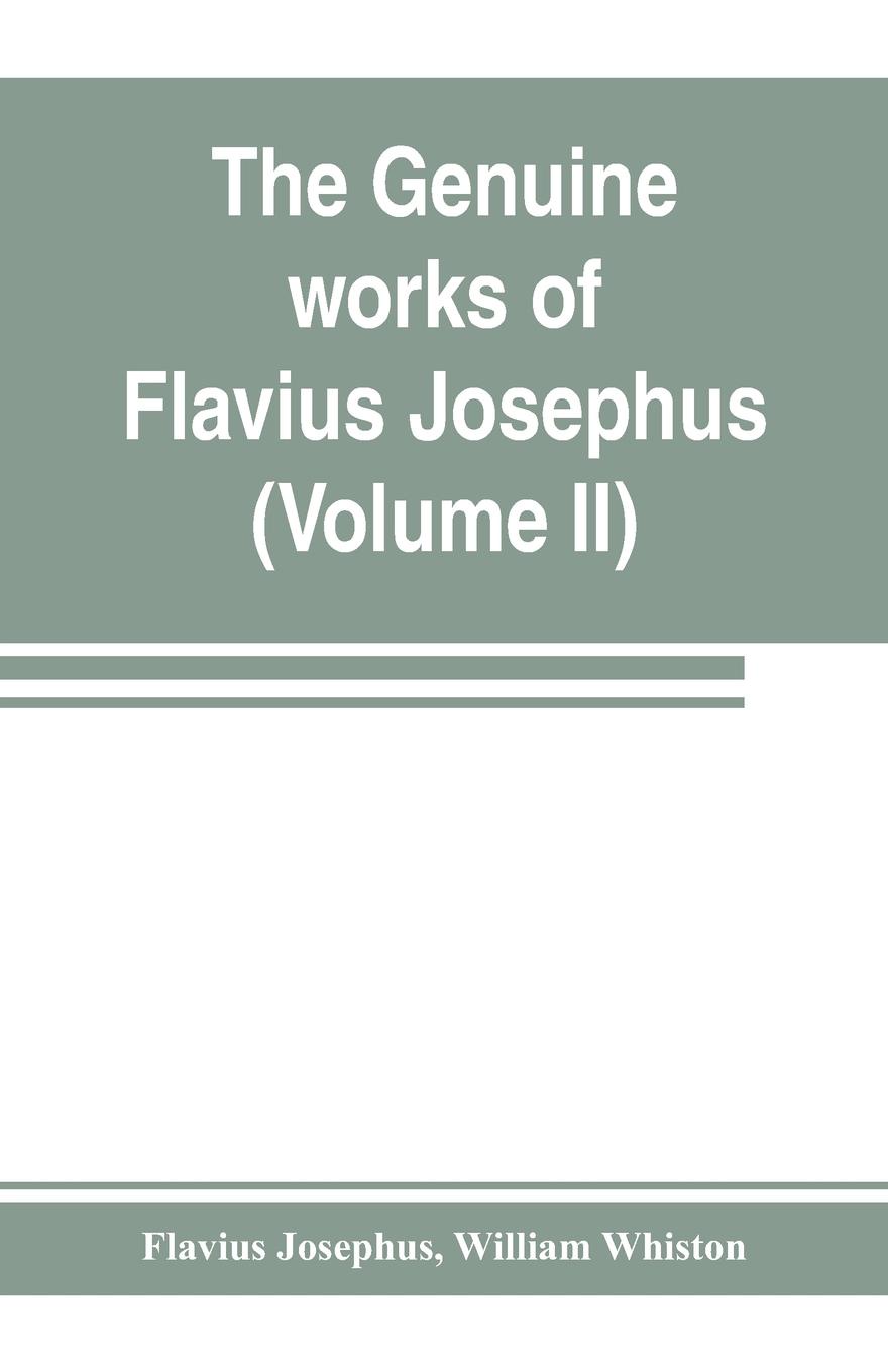 The genuine works of Flavius Josephus. the learned and authentic Jewish historian and celebrated warrior : translated from the original Greek, according to Havercamp`s accurate edition : with copious notes, & proper observations (Volume II)