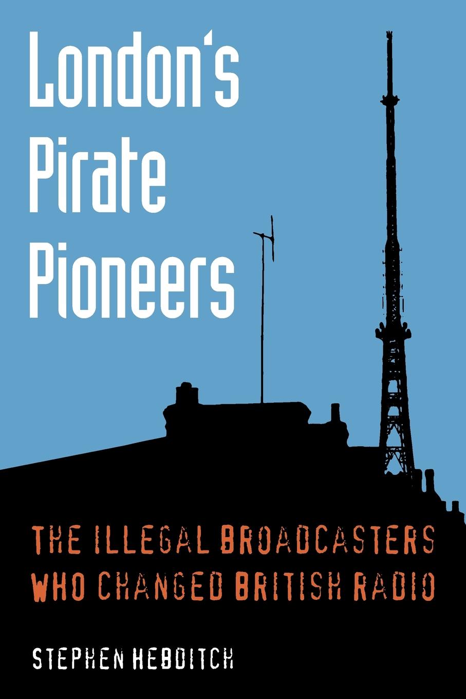 London`s Pirate Pioneers. The illegal broadcasters who changed British radio