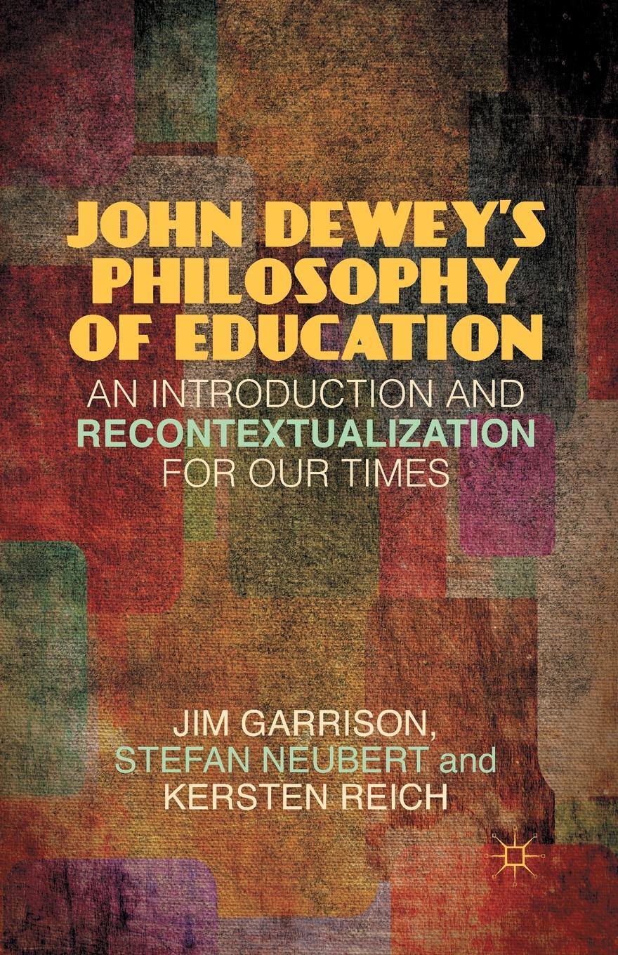 J. Garrison, S. Neubert, K. Reich John Dewey's Philosophy of Education. An Introduction and Recontextualization for Our Times J. Garrison, S. Neubert, K. Reich John Dewey's Philosophy of Education. An Introduction and Recontextualization for Our Times