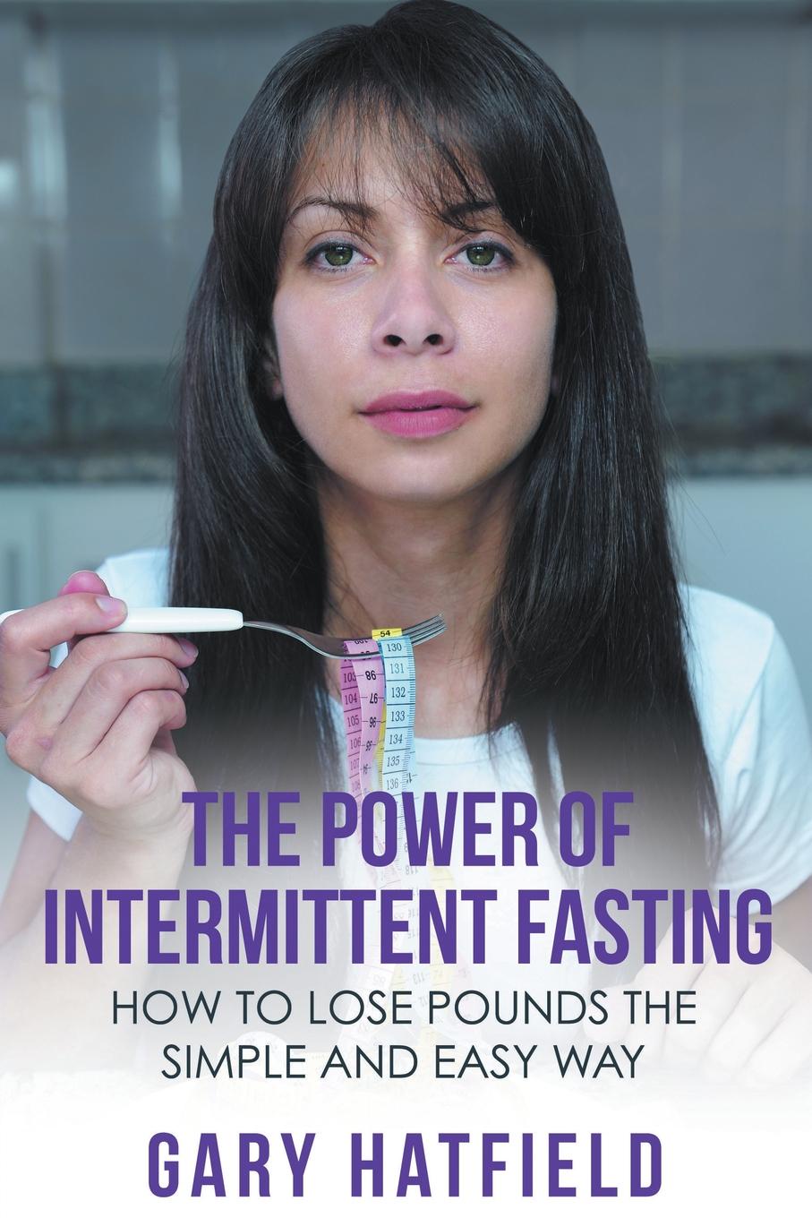 The Power of Intermittent Fasting. How to Lose Pounds the Simple and Easy Way