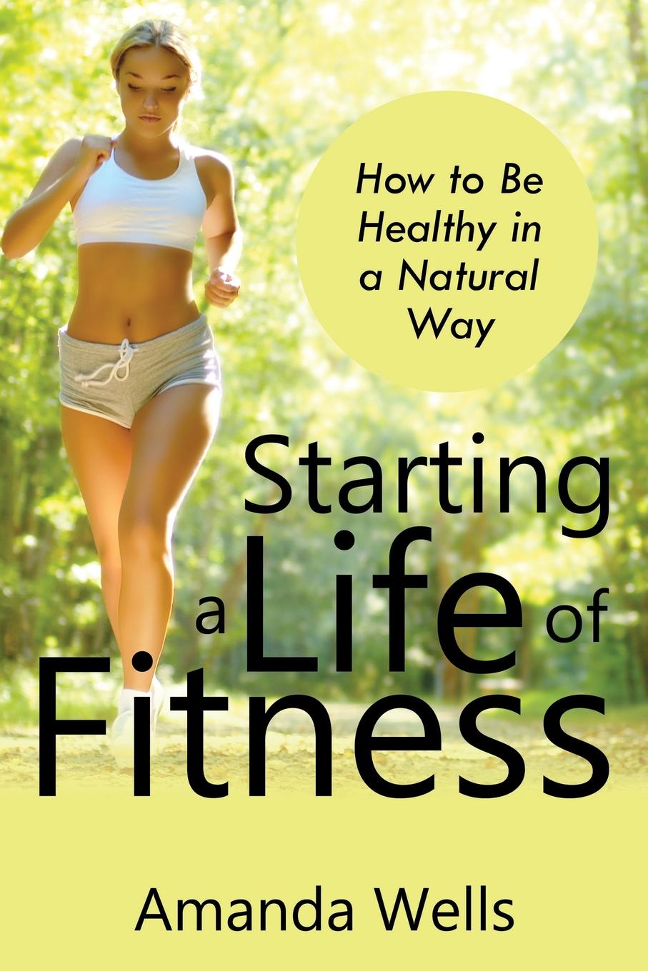 Starting a Life of Fitness. How to Be Healthy in a Natural Way
