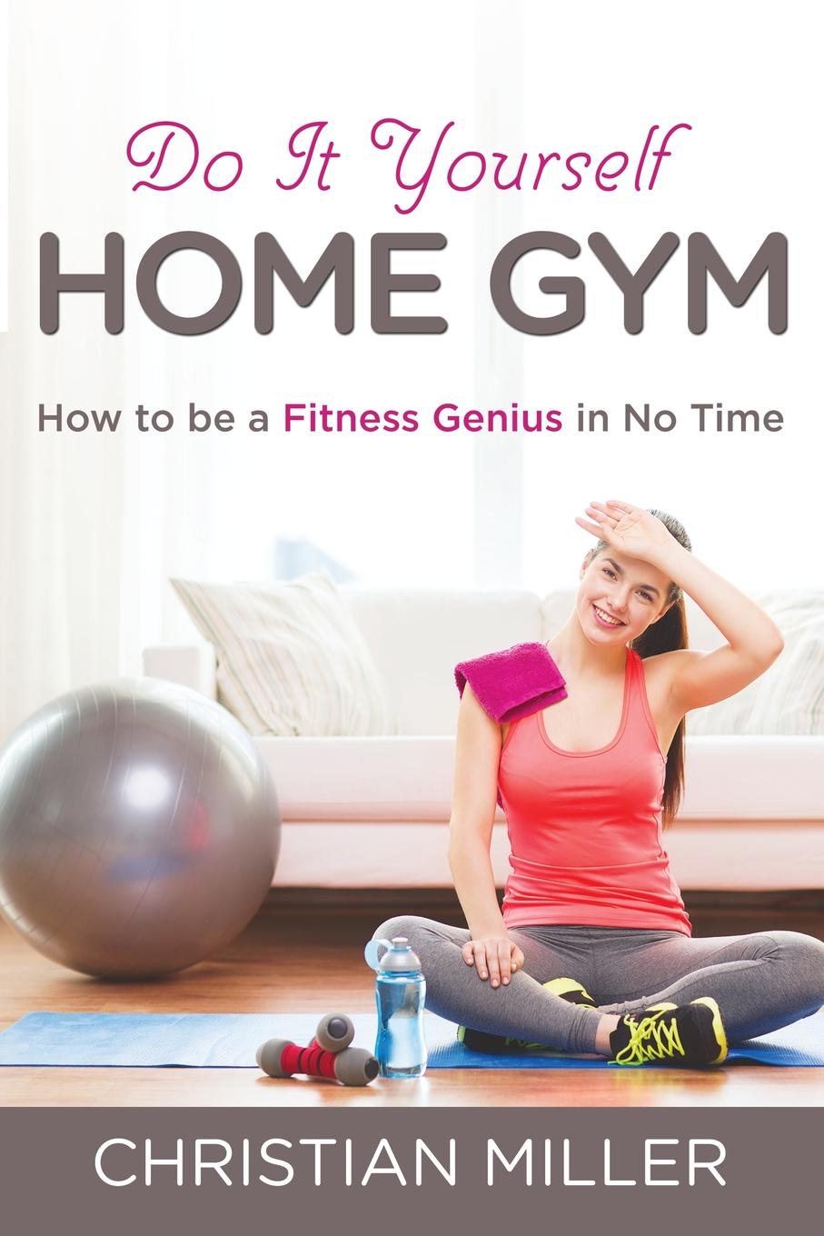 Do It Yourself Home Gym. How to be a Fitness Genius in No Time