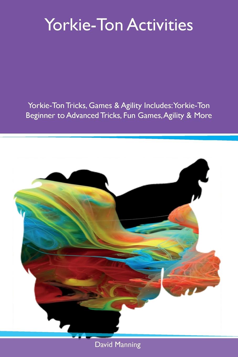 Yorkie-Ton Activities Yorkie-Ton Tricks, Games & Agility Includes. Yorkie-Ton Beginner to Advanced Tricks, Fun Games, Agility & More