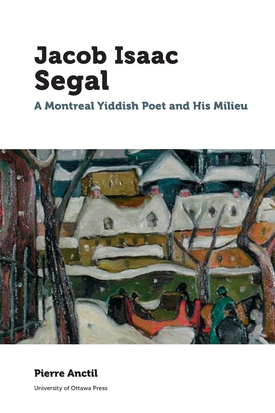 Jacob Isaac Segal. A Montreal Yiddish Poet and His Milieu